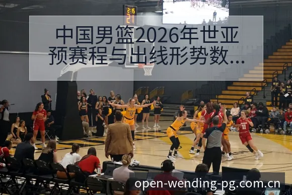 中国男篮2026年世亚预赛程与出线形势数据对比观察 - 问鼎pg