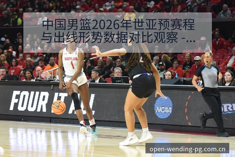 中国男篮2026年世亚预赛程与出线形势数据对比观察 - 问鼎pg