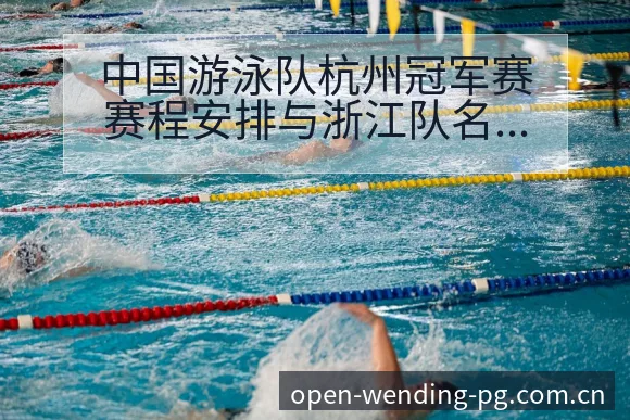 中国游泳队杭州冠军赛赛程安排与浙江队名单调整前瞻分析 - 问鼎pg